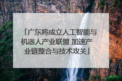 广东将成立人工智能与机器人产业联盟 加速产业链整合与技术攻关