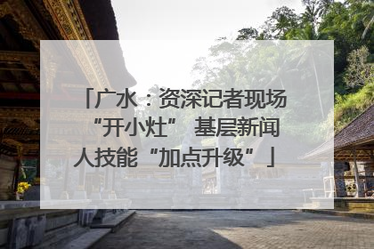 广水：资深记者现场“开小灶” 基层新闻人技能“加点升级”