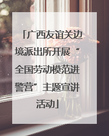 广西友谊关边境派出所开展“全国劳动模范进警营”主题宣讲活动