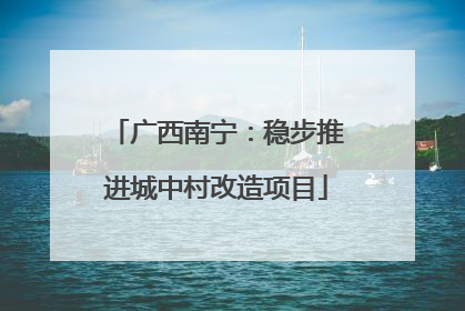 广西南宁：稳步推进城中村改造项目