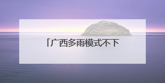 广西多雨模式不下线 明起至29日将现大范围强降雨