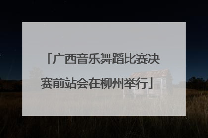 广西音乐舞蹈比赛决赛前站会在柳州举行