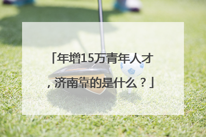 年增15万青年人才，济南靠的是什么？