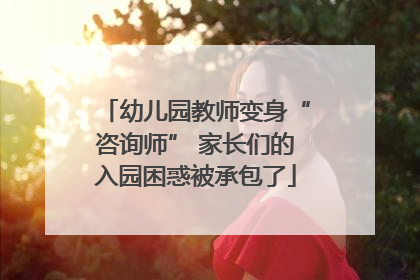 幼儿园教师变身“咨询师” 家长们的入园困惑被承包了