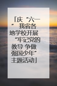 庆“六一” 我省各地学校开展“牢记党的教导 争做强国少年”主题活动