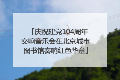 庆祝建党104周年交响音乐会在北京城市图书馆奏响红色华章
