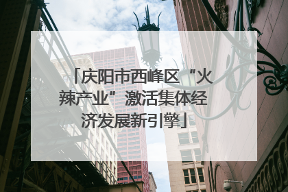 庆阳市西峰区“火辣产业”激活集体经济发展新引擎