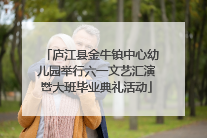 庐江县金牛镇中心幼儿园举行六一文艺汇演暨大班毕业典礼活动