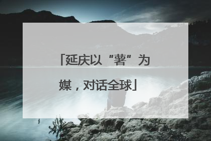 延庆以“薯”为媒，对话全球
