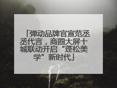 弹动品牌官宣范丞丞代言，商圈大屏十城联动开启“蓬松美学”新时代