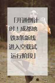 开通倒计时！成都地铁3条新线进入空载试运行阶段