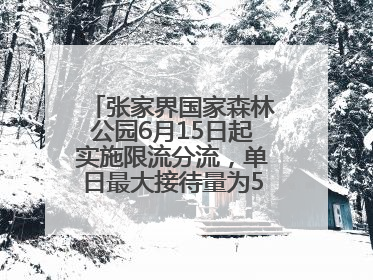 张家界国家森林公园6月15日起实施限流分流，单日最大接待量为5.3万人
