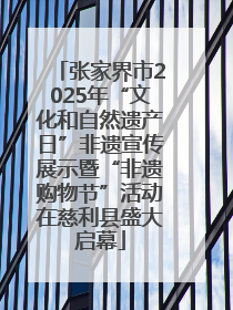 张家界市2025年“文化和自然遗产日”非遗宣传展示暨“非遗购物节”活动在慈利县盛大启幕
