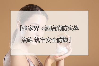 张家界：酒店消防实战演练 筑牢安全防线