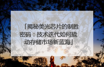 揭秘美光芯片的制胜密码：技术迭代如何撬动存储市场新蓝海