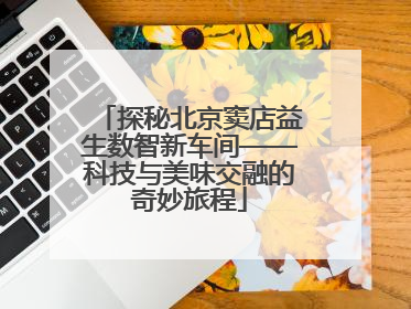 探秘北京窦店益生数智新车间——科技与美味交融的奇妙旅程