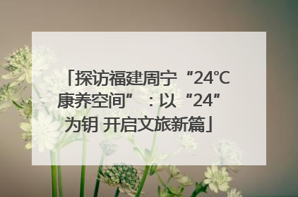探访福建周宁“24℃康养空间”：以“24”为钥 开启文旅新篇