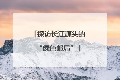 探访长江源头的“绿色邮局”