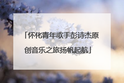 怀化青年歌手彭诗杰原创音乐之旅扬帆起航