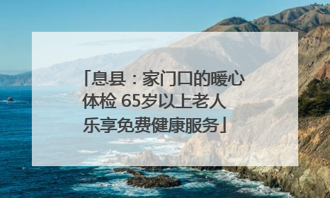 息县：家门口的暖心体检 65岁以上老人乐享免费健康服务