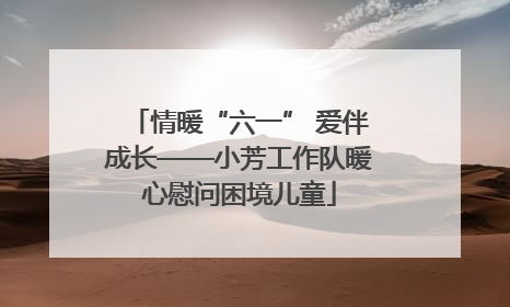 情暖“六一” 爱伴成长——小芳工作队暖心慰问困境儿童