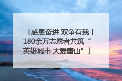 感恩奋进 双争有我丨180余万志愿者共筑“英雄城市·大爱唐山”