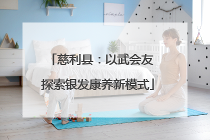 慈利县：以武会友 探索银发康养新模式