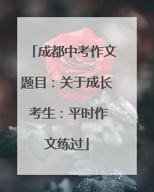 成都中考作文题目：关于成长 考生：平时作文练过
