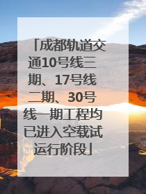 成都轨道交通10号线三期、17号线二期、30号线一期工程均已进入空载试运行阶段