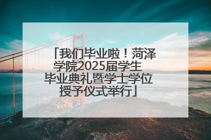 我们毕业啦！菏泽学院2025届学生毕业典礼暨学士学位授予仪式举行