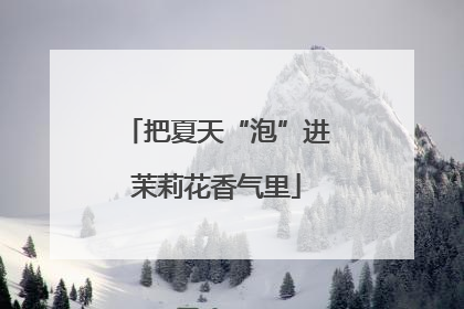 把夏天“泡”进茉莉花香气里