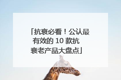 抗衰必看！公认最有效的 10 款抗衰老产品大盘点