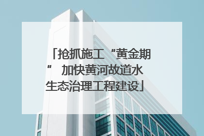 抢抓施工“黄金期” 加快黄河故道水生态治理工程建设