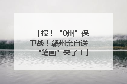 报！“0州”保卫战！赣州亲自送“笔画”来了！