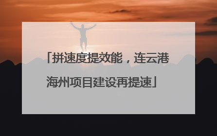 拼速度提效能，连云港海州项目建设再提速