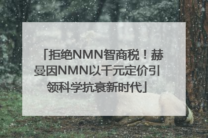 拒绝NMN智商税！赫曼因NMN以千元定价引领科学抗衰新时代
