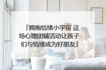 拥抱情绪小宇宙 这场心理团辅活动让孩子们与情绪成为好朋友