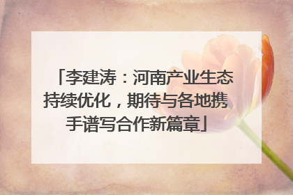 李建涛：河南产业生态持续优化，期待与各地携手谱写合作新篇章