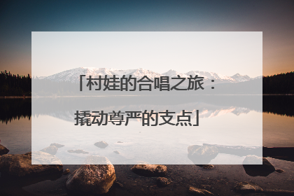 村娃的合唱之旅：撬动尊严的支点