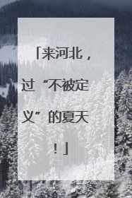 来河北，过“不被定义”的夏天！