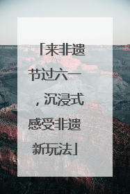 来非遗节过六一，沉浸式感受非遗新玩法
