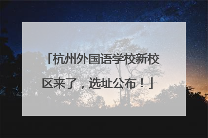 杭州外国语学校新校区来了，选址公布！