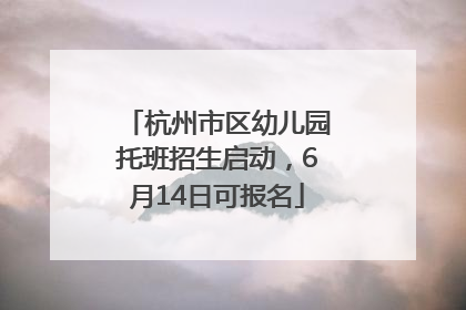 杭州市区幼儿园托班招生启动，6月14日可报名