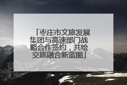 枣庄市文旅发展集团与高速部门战略合作签约，共绘交旅融合新蓝图