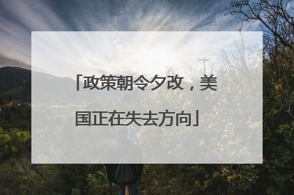政策朝令夕改，美国正在失去方向