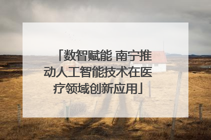 数智赋能 南宁推动人工智能技术在医疗领域创新应用