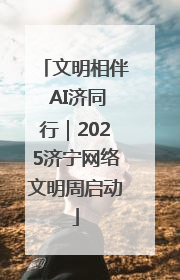 文明相伴 AI济同行｜2025济宁网络文明周启动