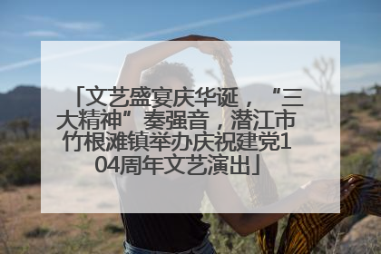 文艺盛宴庆华诞，“三大精神”奏强音，潜江市竹根滩镇举办庆祝建党104周年文艺演出