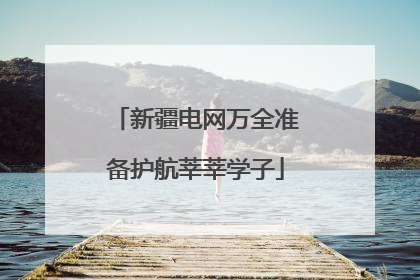新疆电网万全准备护航莘莘学子