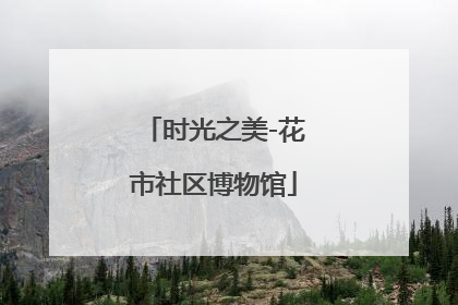 时光之美-花市社区博物馆